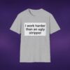 I Work Harder Than An Ugly Stripper Tee