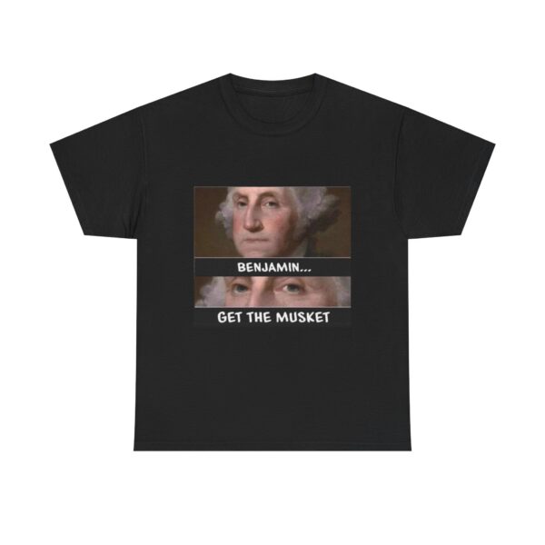 T-Shirt — “Benjamin… Get the Musket” Funny George Washington Meme Tee