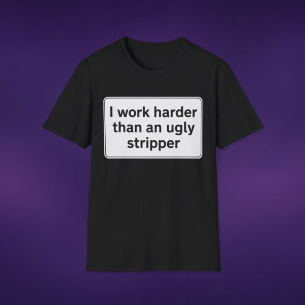 I Work Harder Than An Ugly Stripper Tee
