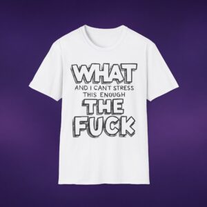 What And I Can't Stress This Enough The F*ck Tee