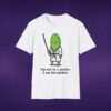 28337215329209164_2048_custom.jpeg I'm Not In A Pickle I Am The Pickle Tee