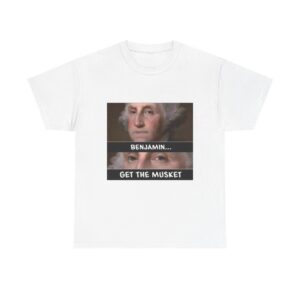T-Shirt — “Benjamin… Get the Musket” Funny George Washington Meme Tee