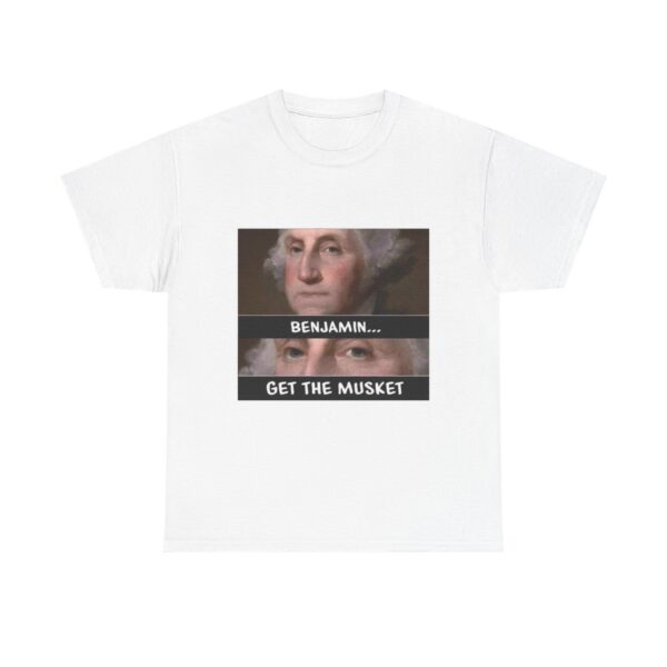 T-Shirt — “Benjamin… Get the Musket” Funny George Washington Meme Tee