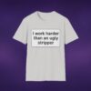 I Work Harder Than An Ugly Stripper Tee