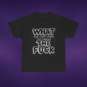 What And I Can't Stress This Enough The F*ck Tee