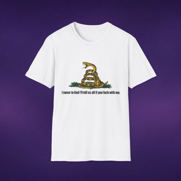 4102672585507568094_2048_custom.jpeg I Swear To God I'll Kill Us All If You F*ck With Me Tee