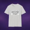 I Work Harder Than An Ugly Stripper Tee