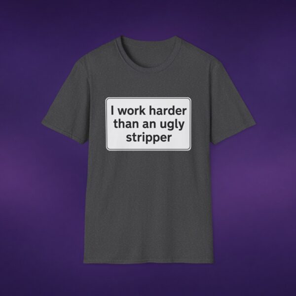 I Work Harder Than An Ugly Stripper Tee