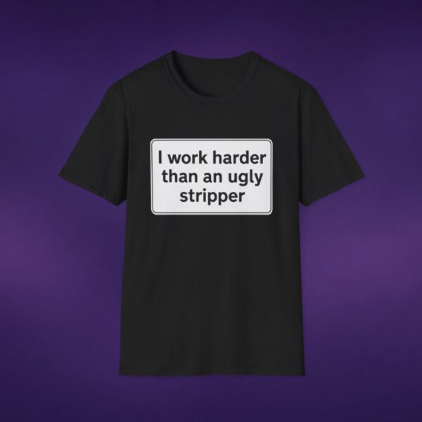I Work Harder Than An Ugly Stripper Tee