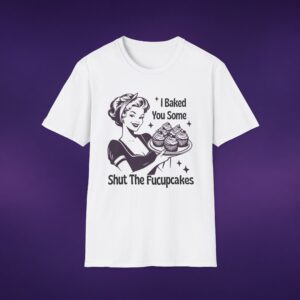7894803986123316017_2048_custom.jpeg I Baked You Some Shut The Fucupcakes Tee
